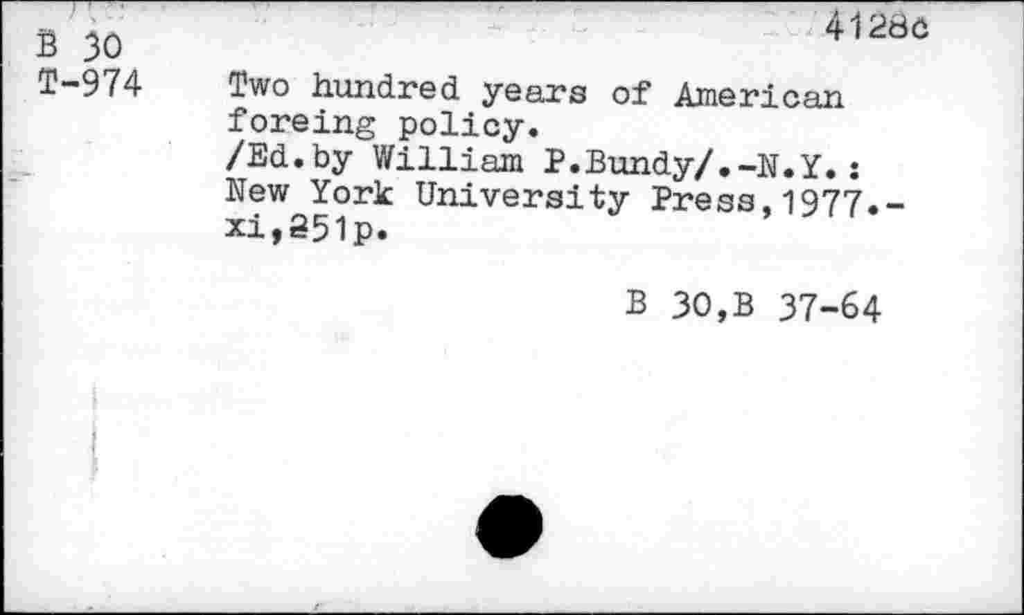 ﻿B 30 T-974
41280
Two hundred years of American foreing policy.
/Ed.by William P.Bundy/.-N.Y.: New York University Press,1977.-xi,35ip.
B 30,B 37-64